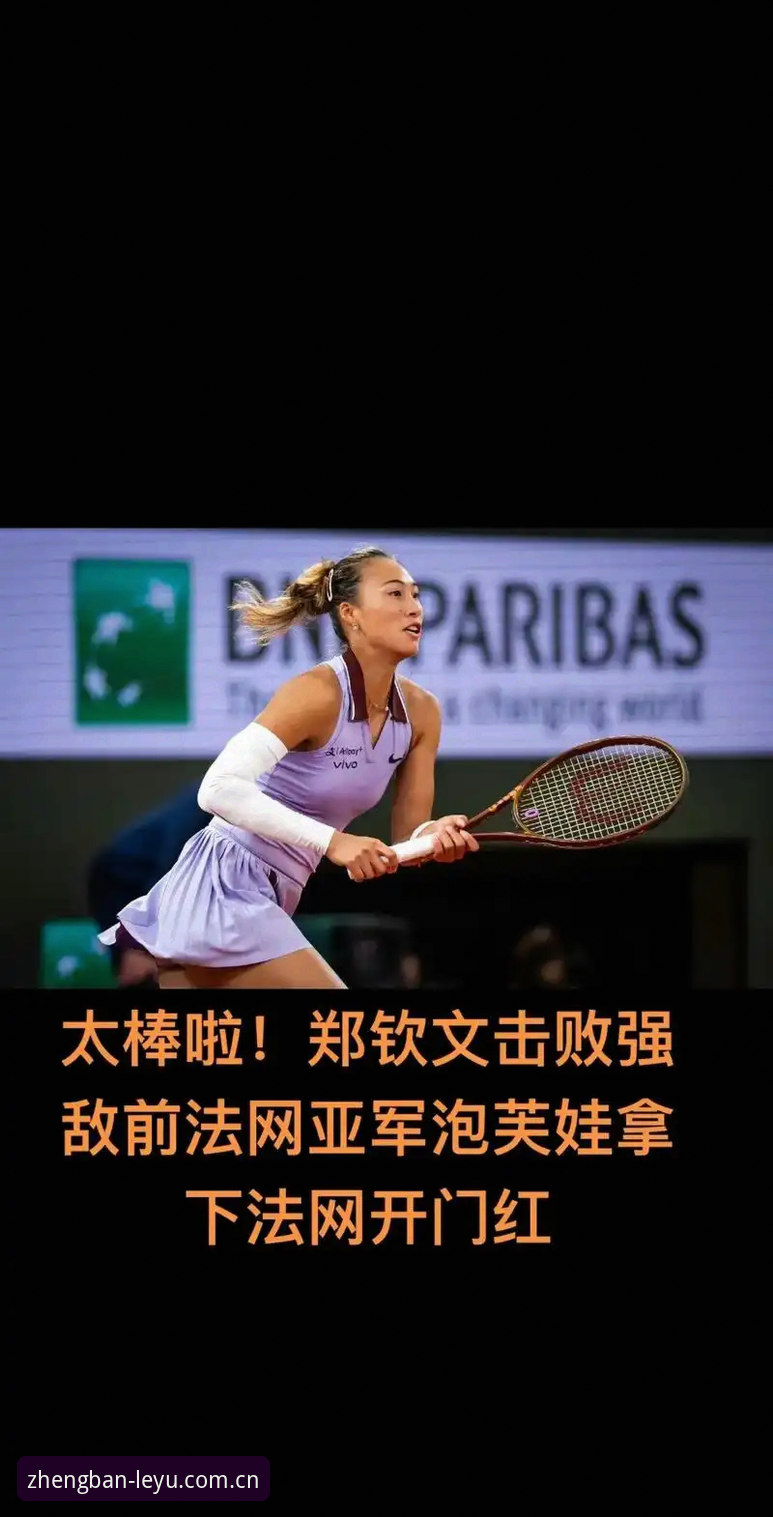 乐鱼正版认证 2026法网女单前瞻:郑钦文vs保分压力,王欣瑜vs种子责任,谁能在罗兰加洛斯更胜一筹?